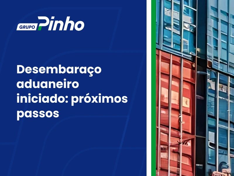 Desembaraço aduaneiro iniciado: próximos passos