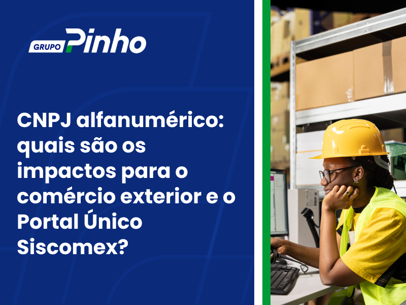 CNPJ alfanumérico: quais são os impactos para o comércio exterior e o Portal Único Siscomex?