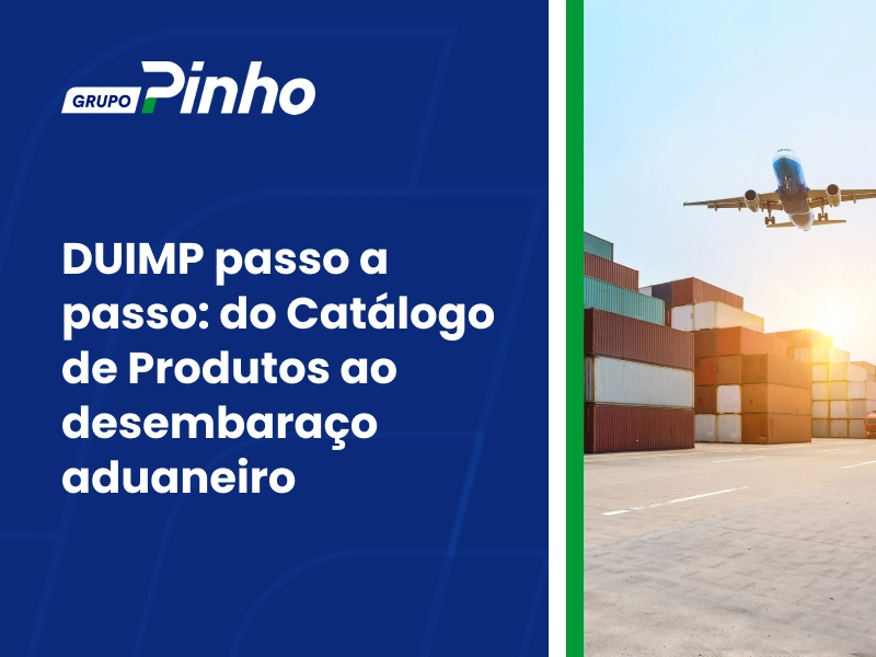 DUIMP passo a passo: do Catálogo de Produtos ao desembaraço aduaneiro
