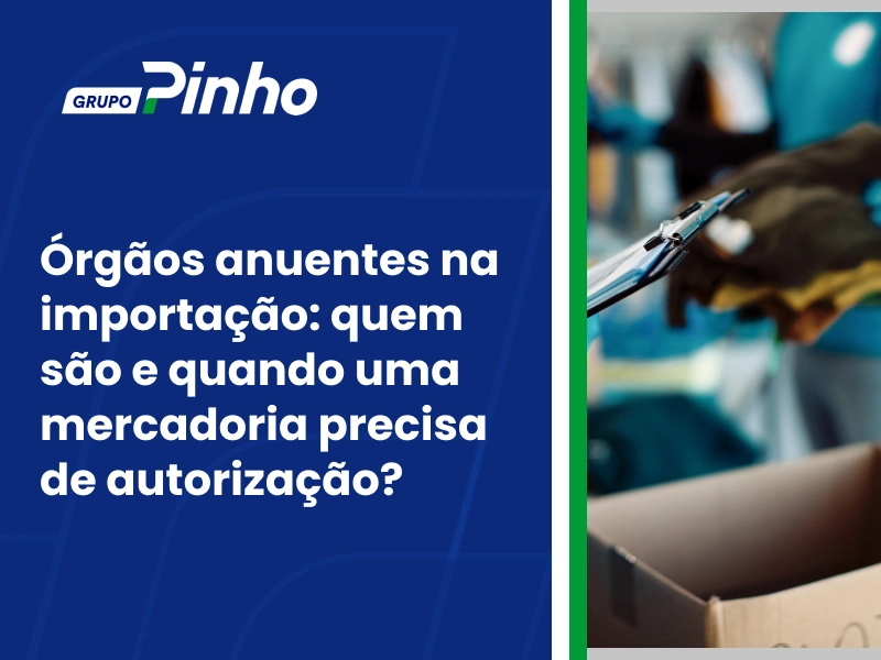 Órgãos anuentes na importação: quem são e quando uma mercadoria precisa de autorização?