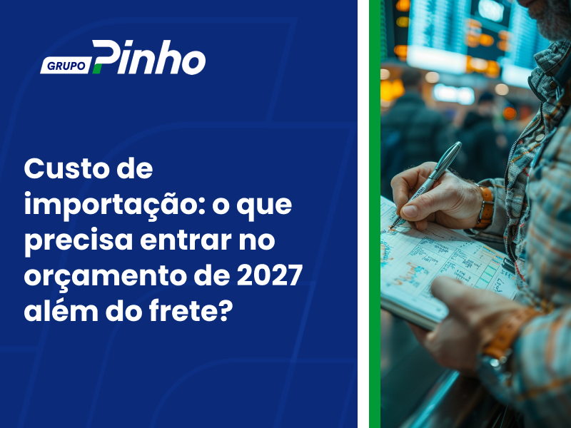 Custo de importação: o que precisa entrar no orçamento de 2027 além do frete?