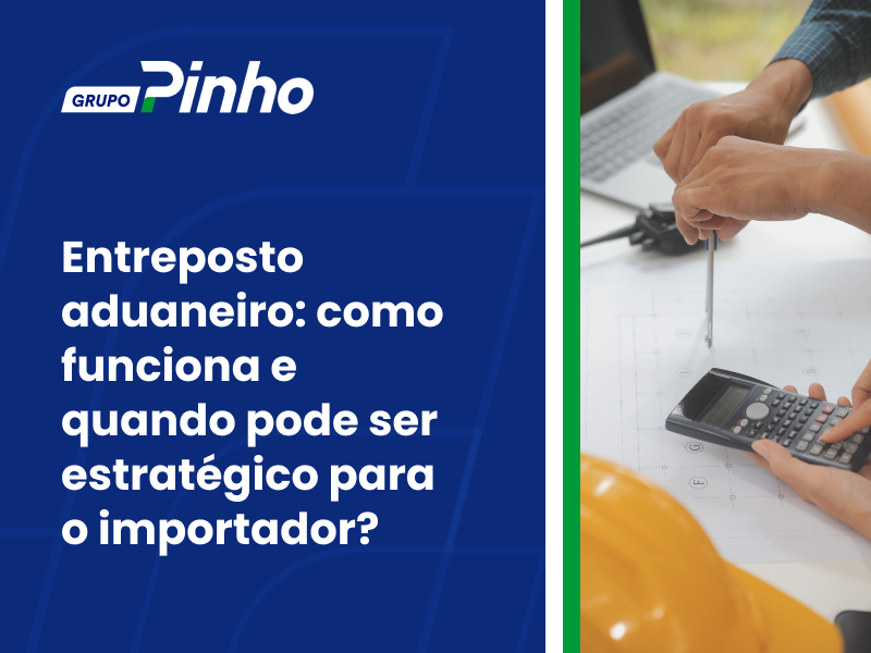 Entreposto aduaneiro: como funciona e quando pode ser estratégico para o importador?
